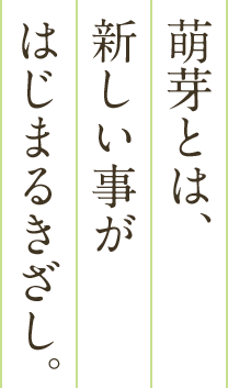 萌芽とは、新しいことが始まるきざし。
